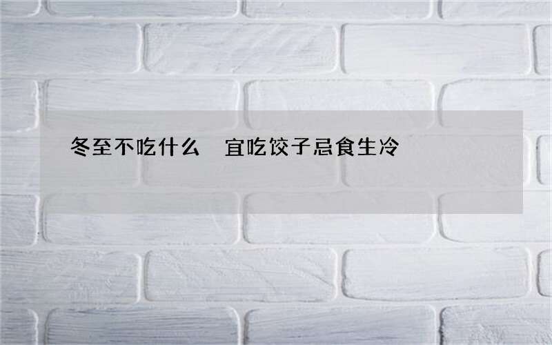 冬至不吃什么 宜吃饺子忌食生冷